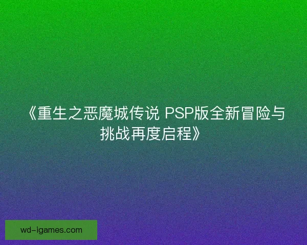 《重生之恶魔城传说 PSP版全新冒险与挑战再度启程》 《重生之恶魔城传说 PSP版全新冒险与挑战再度启程》