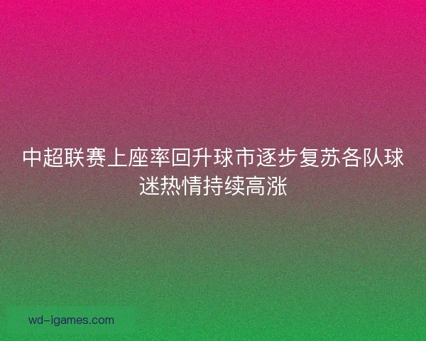 中超联赛上座率回升球市逐步复苏各队球迷热情持续高涨
