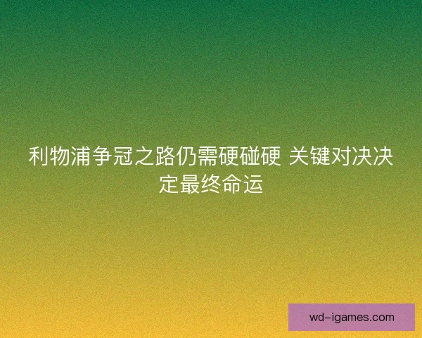 利物浦争冠之路仍需硬碰硬 关键对决决定最终命运 利物浦争冠之路仍需硬碰硬 关键对决决定最终命运