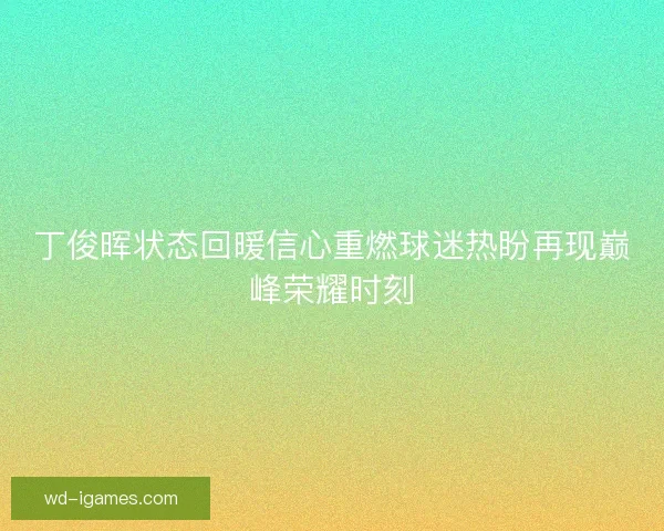 丁俊晖状态回暖信心重燃球迷热盼再现巅峰荣耀时刻 丁俊晖状态回暖信心重燃球迷热盼再现巅峰荣耀时刻