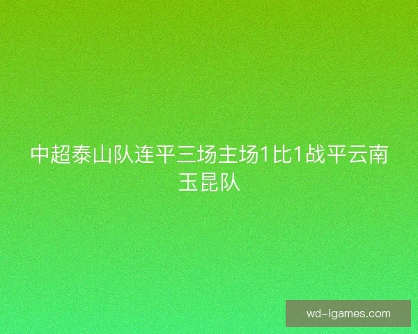 中超泰山队连平三场主场1比1战平云南玉昆队 中超泰山队连平三场主场1比1战平云南玉昆队