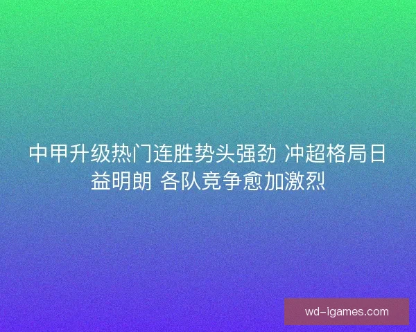 中甲升级热门连胜势头强劲 冲超格局日益明朗 各队竞争愈加激烈 中甲升级热门连胜势头强劲 冲超格局日益明朗 各队竞争愈加激烈